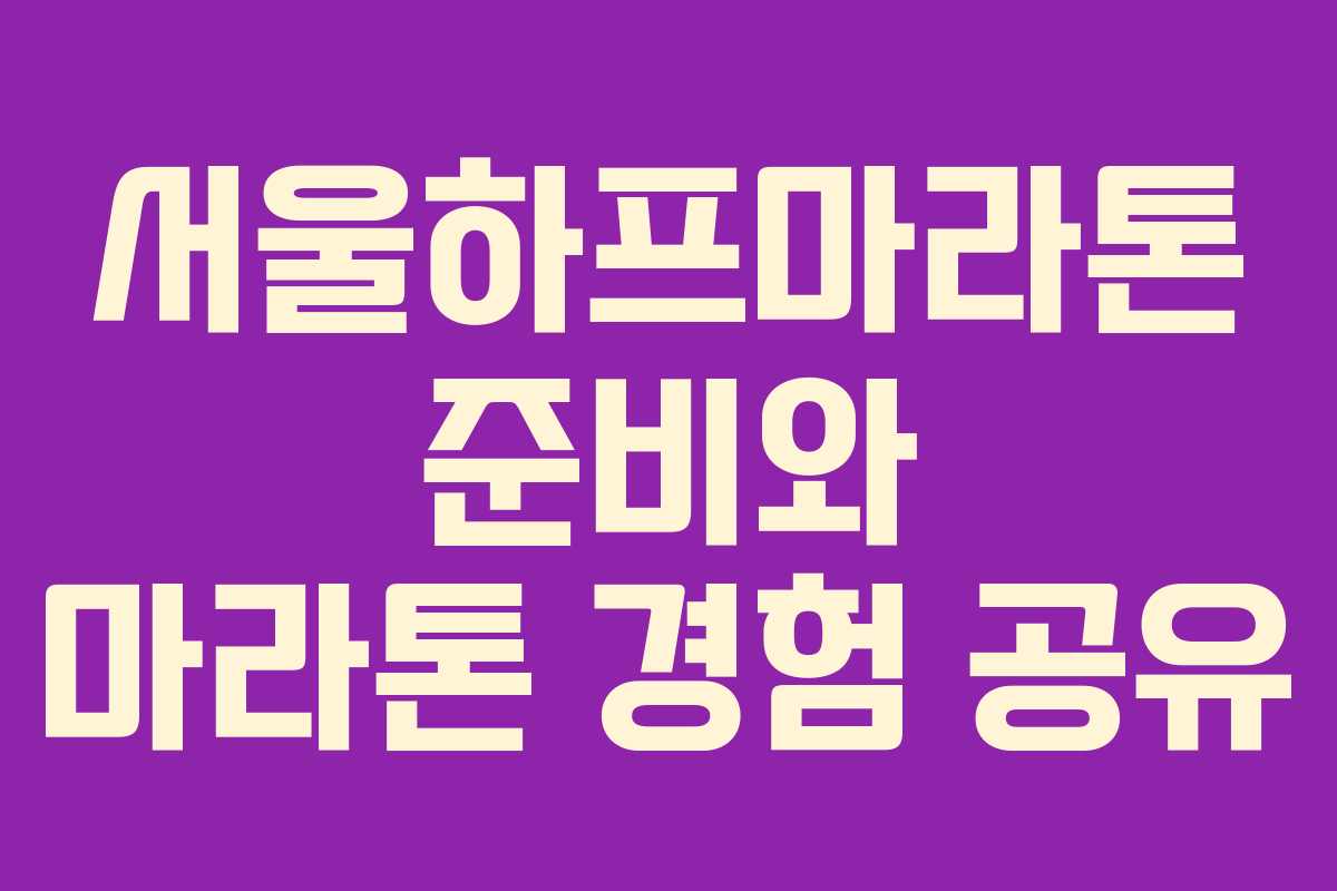 서울하프마라톤 준비와 마라톤 경험 공유