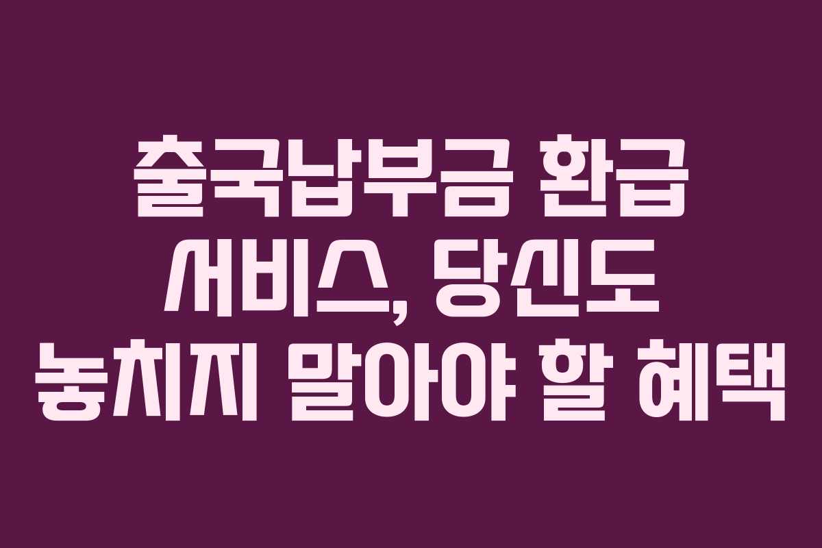 출국납부금 환급 서비스, 당신도 놓치지 말아야 할 혜택