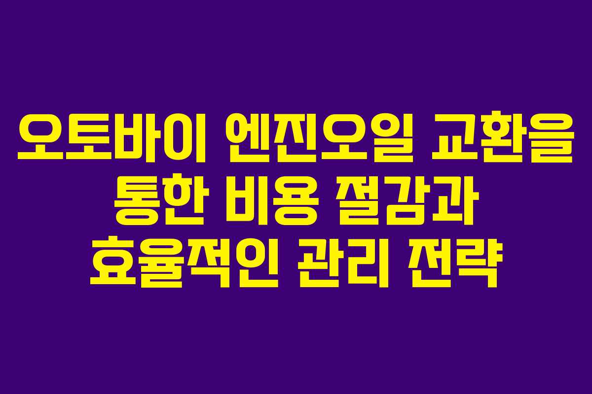 오토바이 엔진오일 교환을 통한 비용 절감과 효율적인 관리 전략