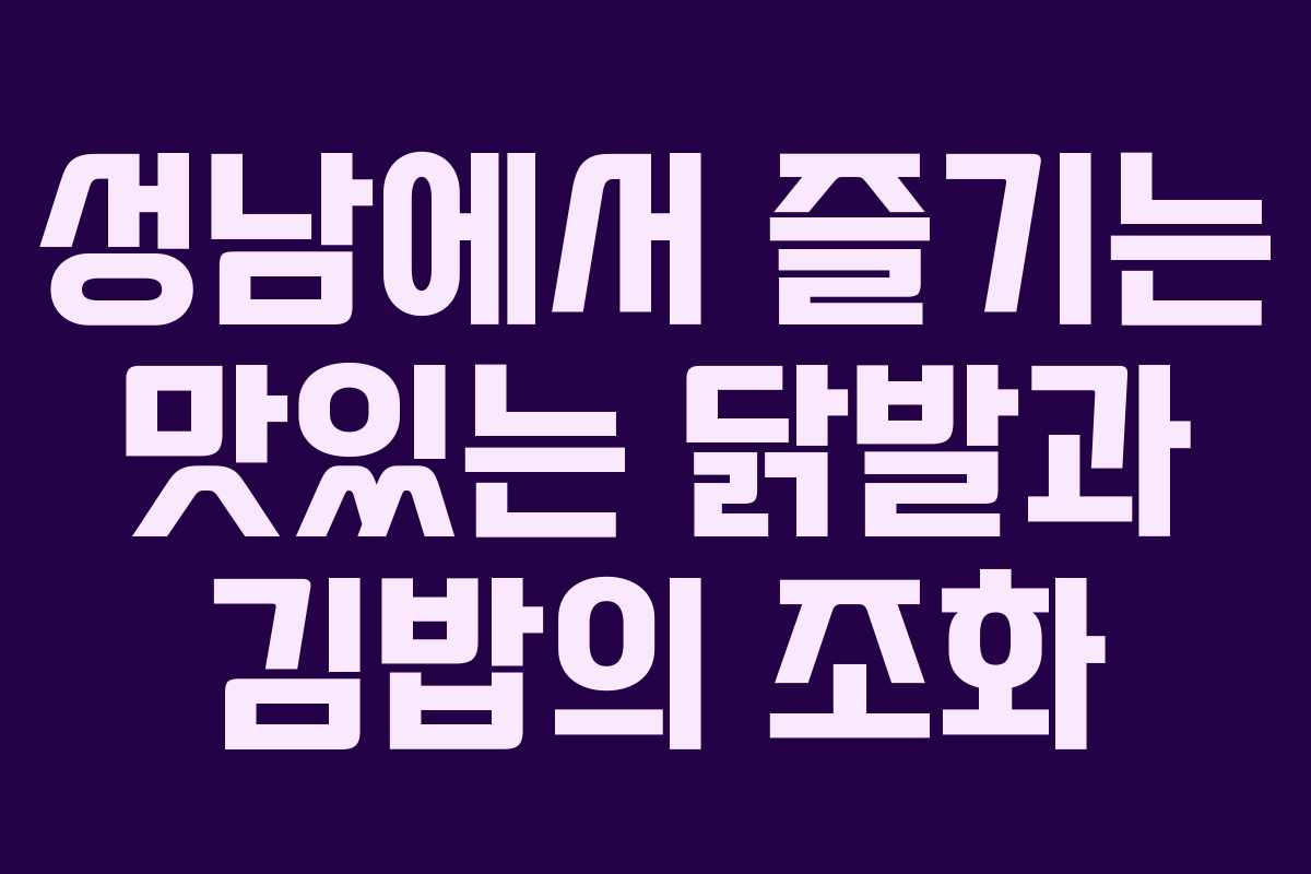 성남에서 즐기는 맛있는 닭발과 김밥의 조화