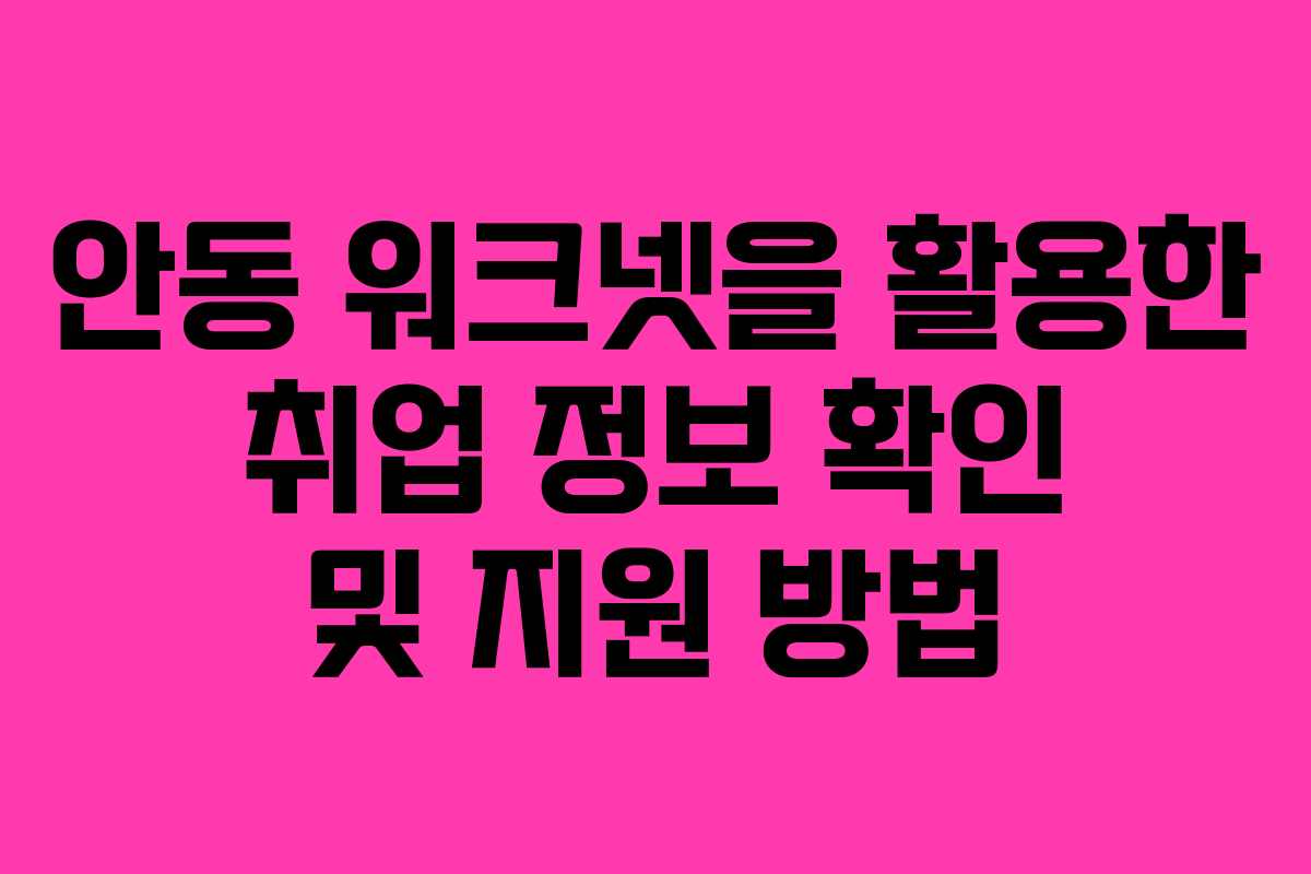 안동 워크넷을 활용한 취업 정보 확인 및 지원 방법