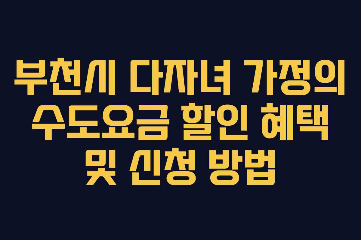 부천시 다자녀 가정의 수도요금 할인 혜택 및 신청 방법