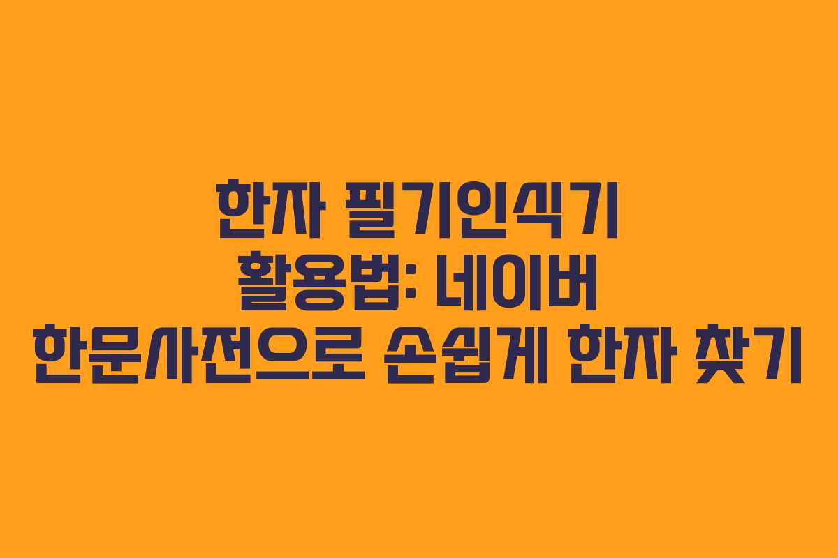 한자 필기인식기 활용법: 네이버 한문사전으로 손쉽게 한자 찾기