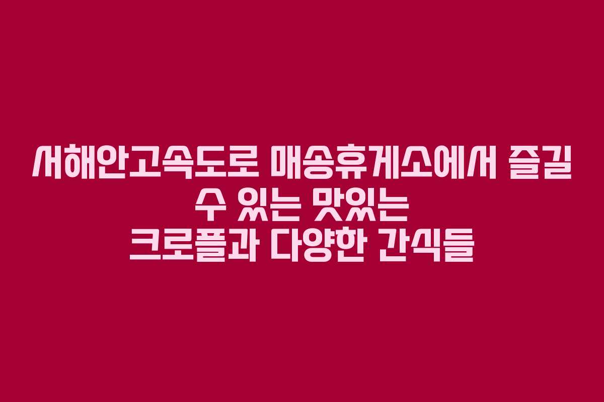 서해안고속도로 매송휴게소에서 즐길 수 있는 맛있는 크로플과 다양한 간식들