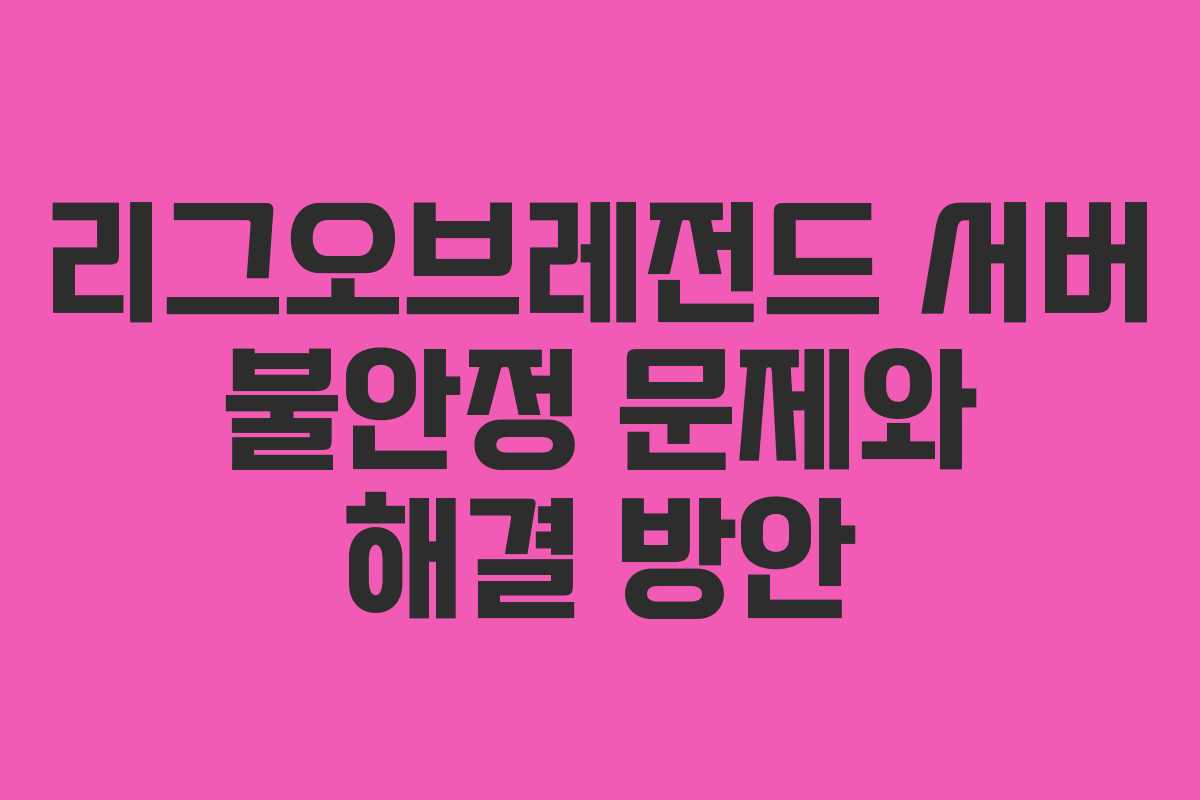 리그오브레전드 서버 불안정 문제와 해결 방안
