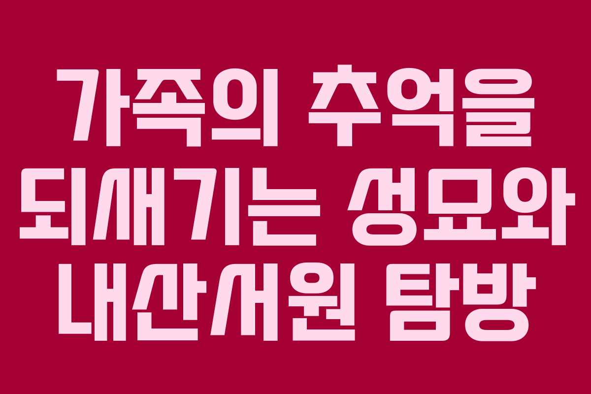 가족의 추억을 되새기는 성묘와 내산서원 탐방