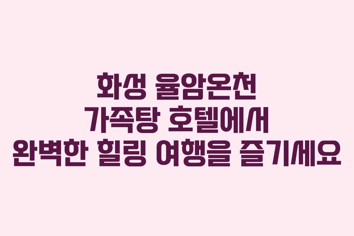 화성 율암온천 가족탕 호텔에서 완벽한 힐링 여행을 즐기세요