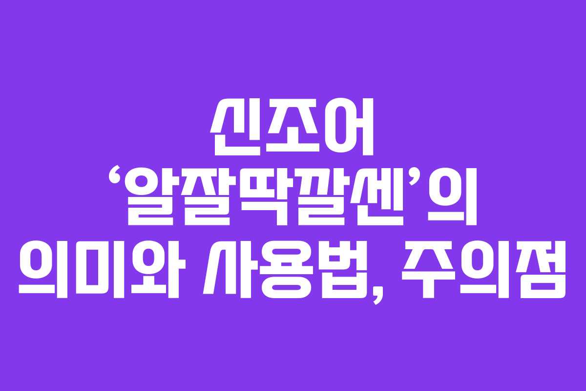 신조어 ‘알잘딱깔센’의 의미와 사용법, 주의점