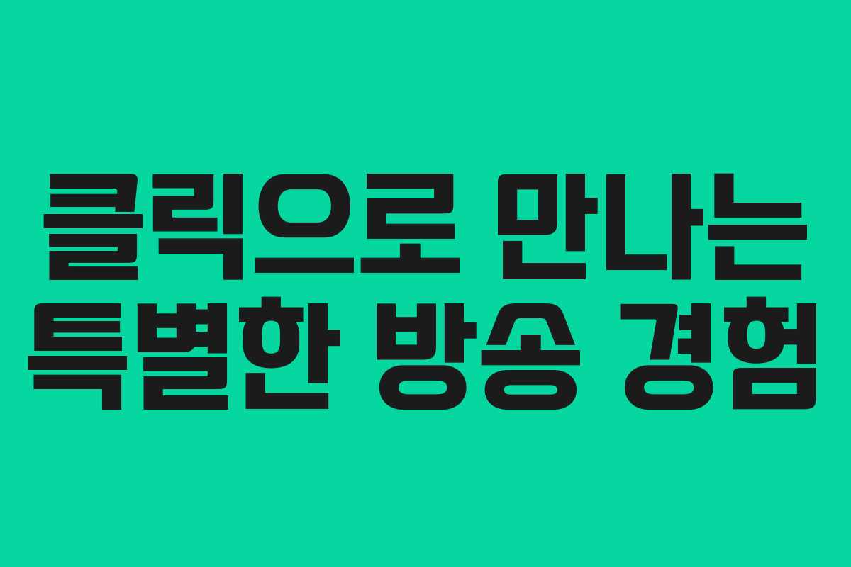클릭으로 만나는 특별한 방송 경험