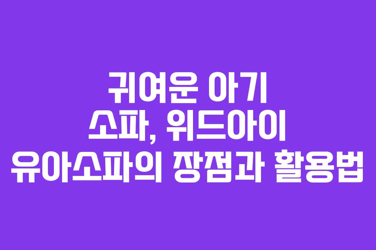 귀여운 아기 소파, 위드아이 유아소파의 장점과 활용법