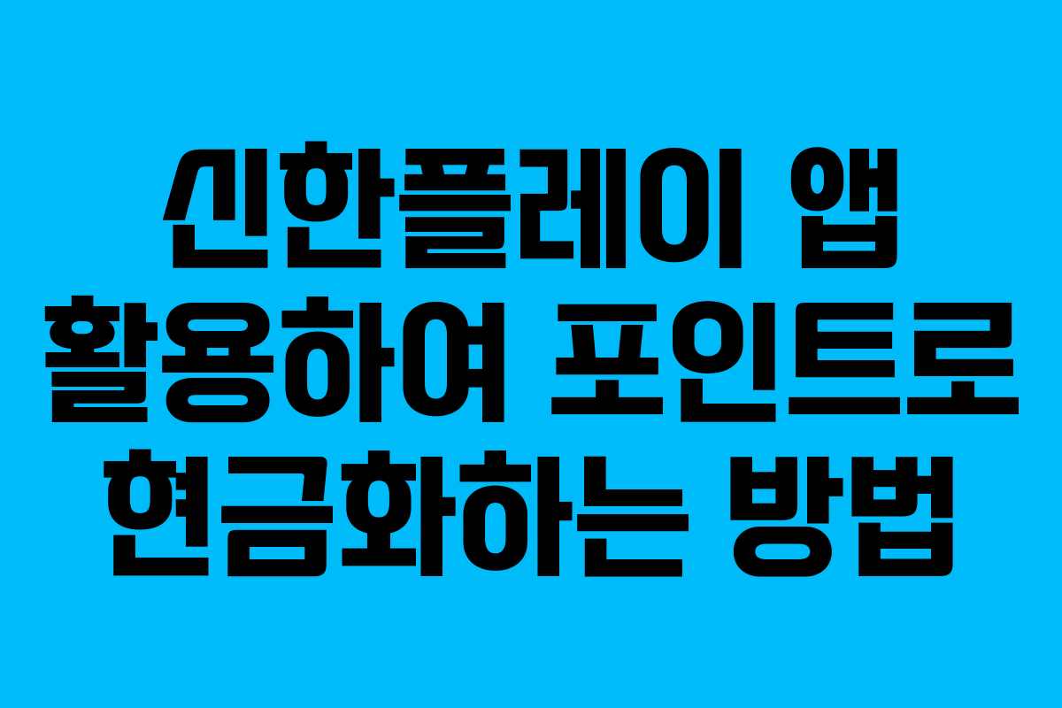 신한플레이 앱 활용하여 포인트로 현금화하는 방법