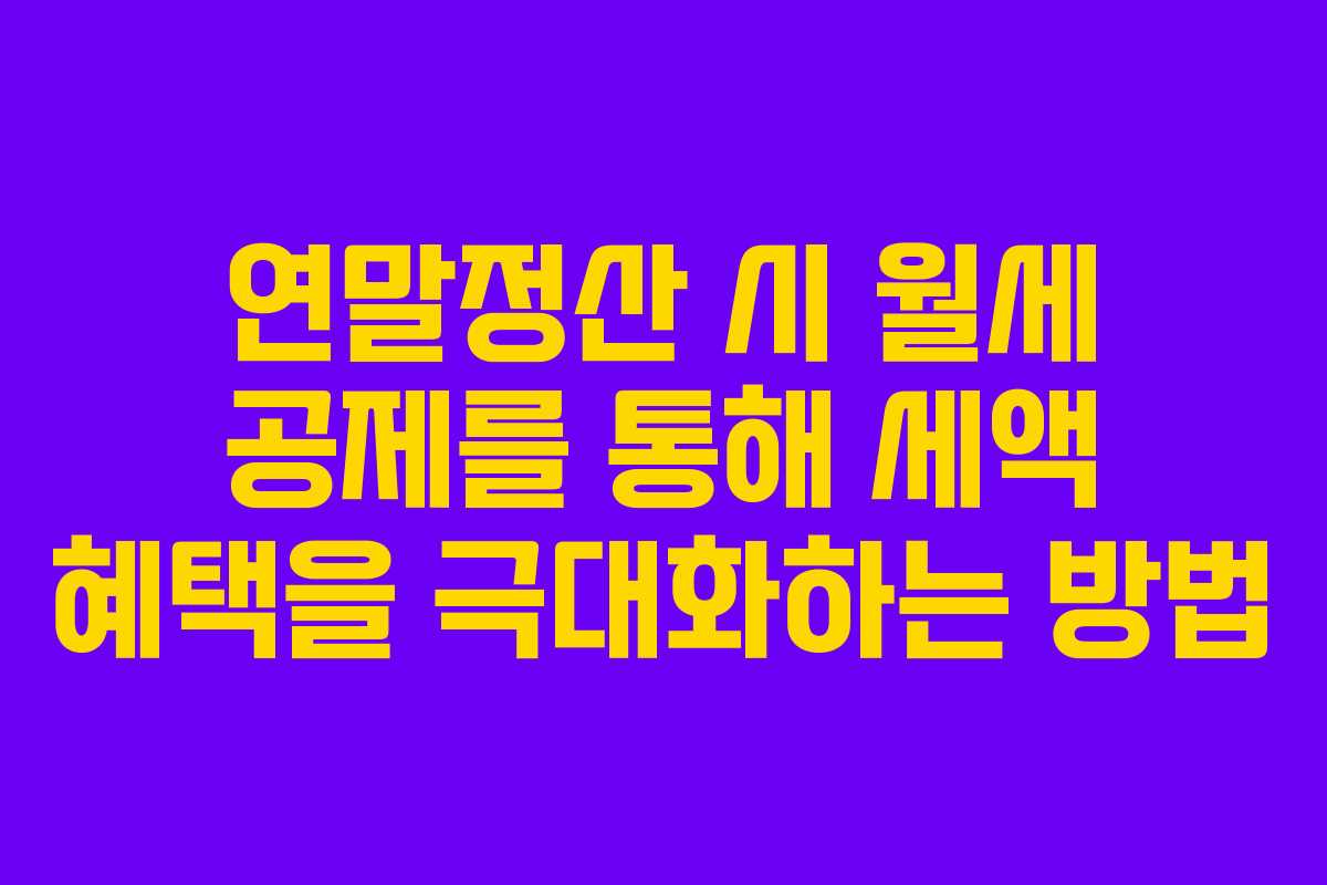 연말정산 시 월세 공제를 통해 세액 혜택을 극대화하는 방법