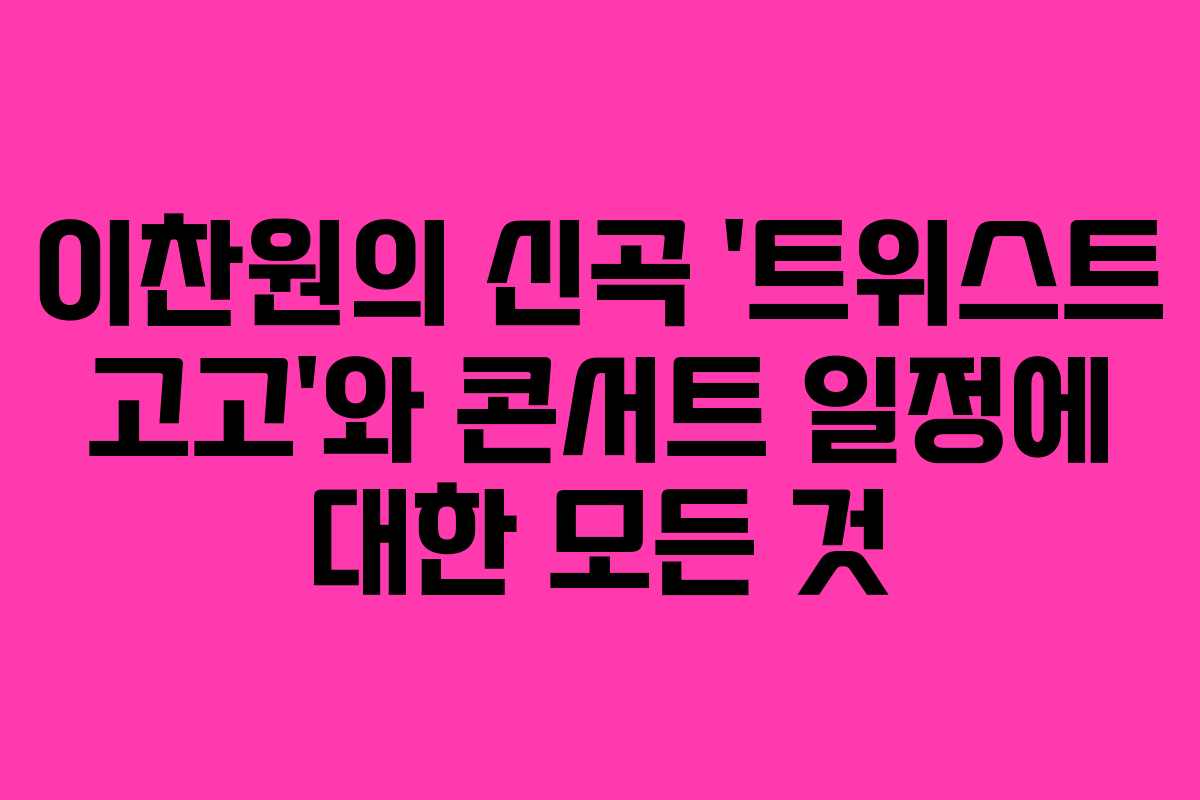 이찬원의 신곡 ‘트위스트 고고’와 콘서트 일정에 대한 모든 것