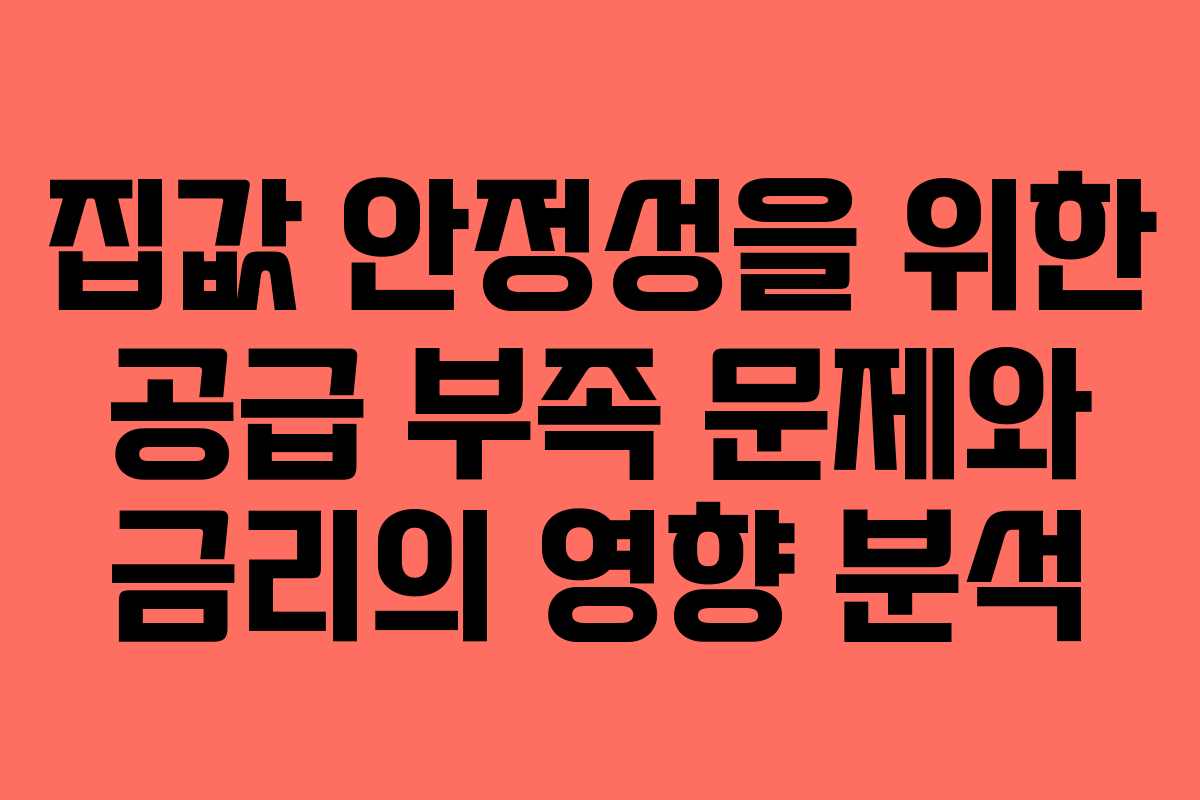 집값 안정성을 위한 공급 부족 문제와 금리의 영향 분석