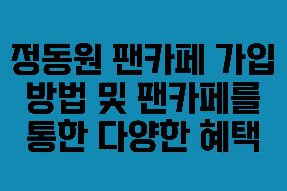 정동원 팬카페 가입 방법 및 팬카페를 통한 다양한 혜택