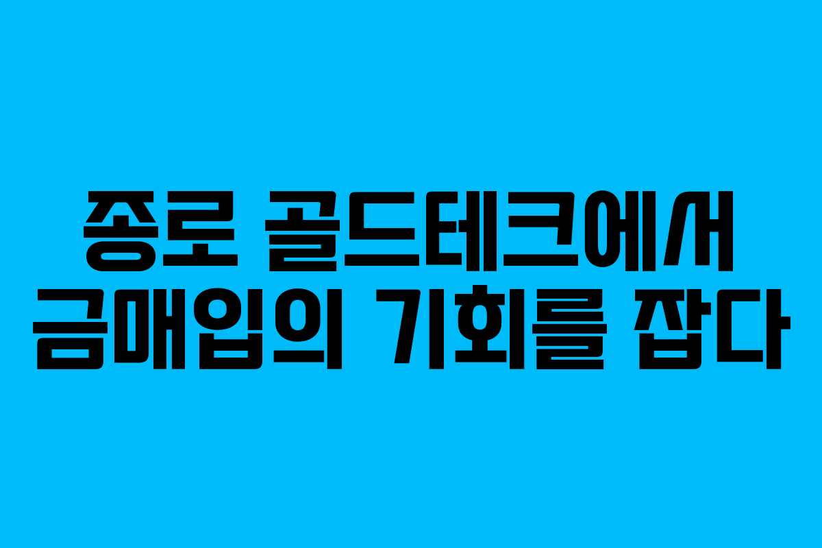 종로 골드테크에서 금매입의 기회를 잡다