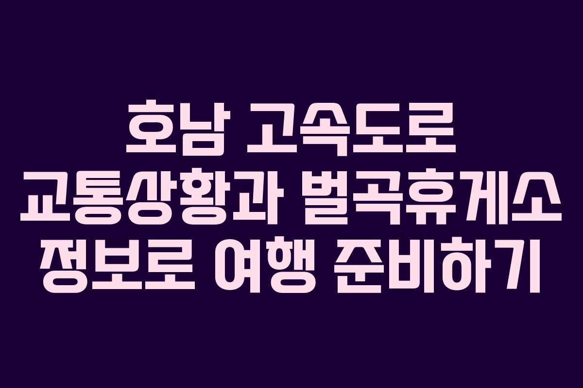 호남 고속도로 교통상황과 벌곡휴게소 정보로 여행 준비하기