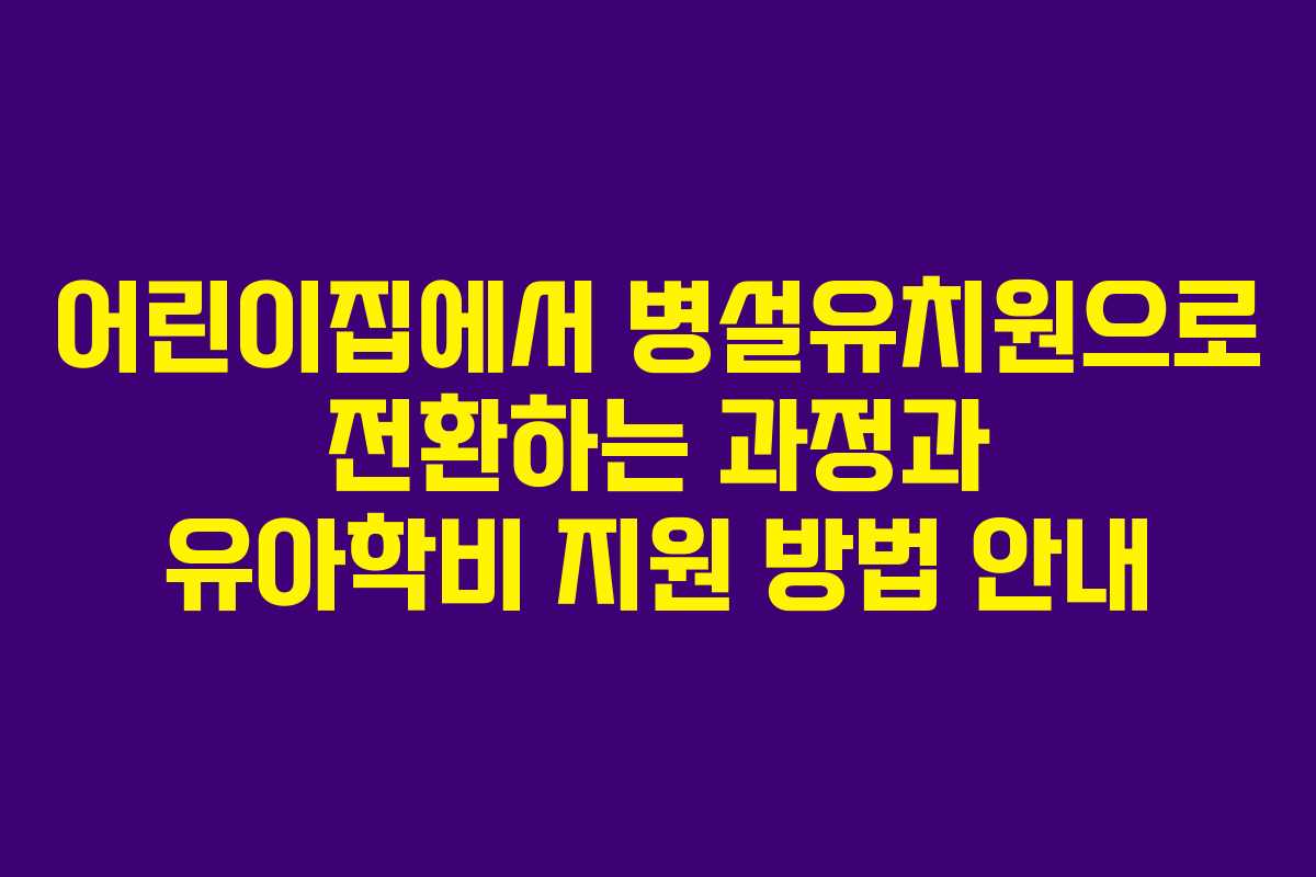 어린이집에서 병설유치원으로 전환하는 과정과 유아학비 지원 방법 안내