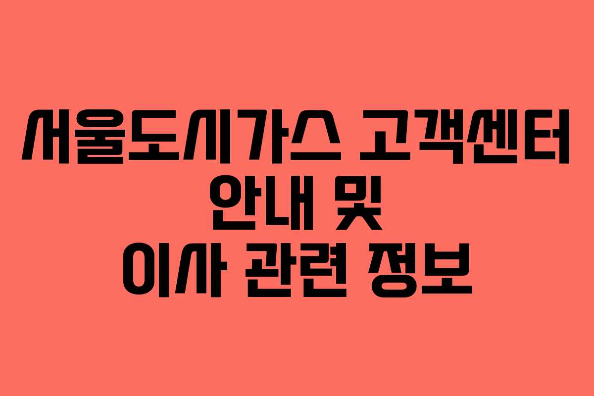서울도시가스 고객센터 안내 및 이사 관련 정보