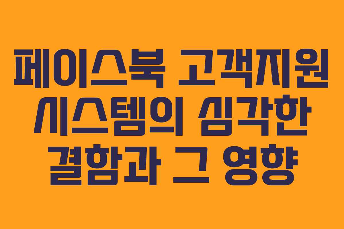 페이스북 고객지원 시스템의 심각한 결함과 그 영향