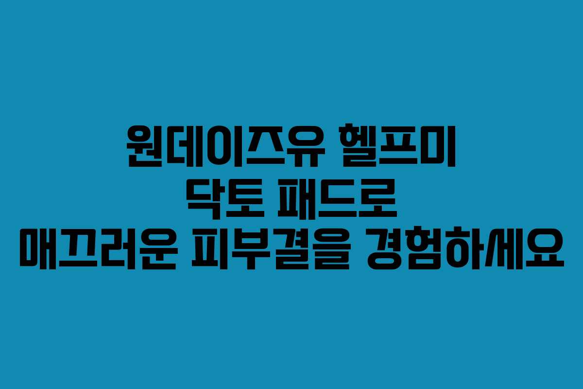 원데이즈유 헬프미 닥토 패드로 매끄러운 피부결을 경험하세요