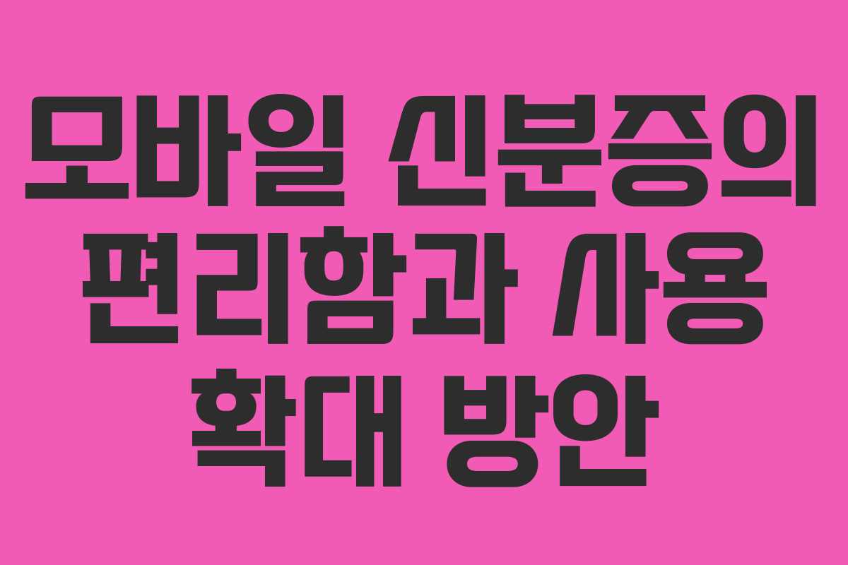 모바일 신분증의 편리함과 사용 확대 방안