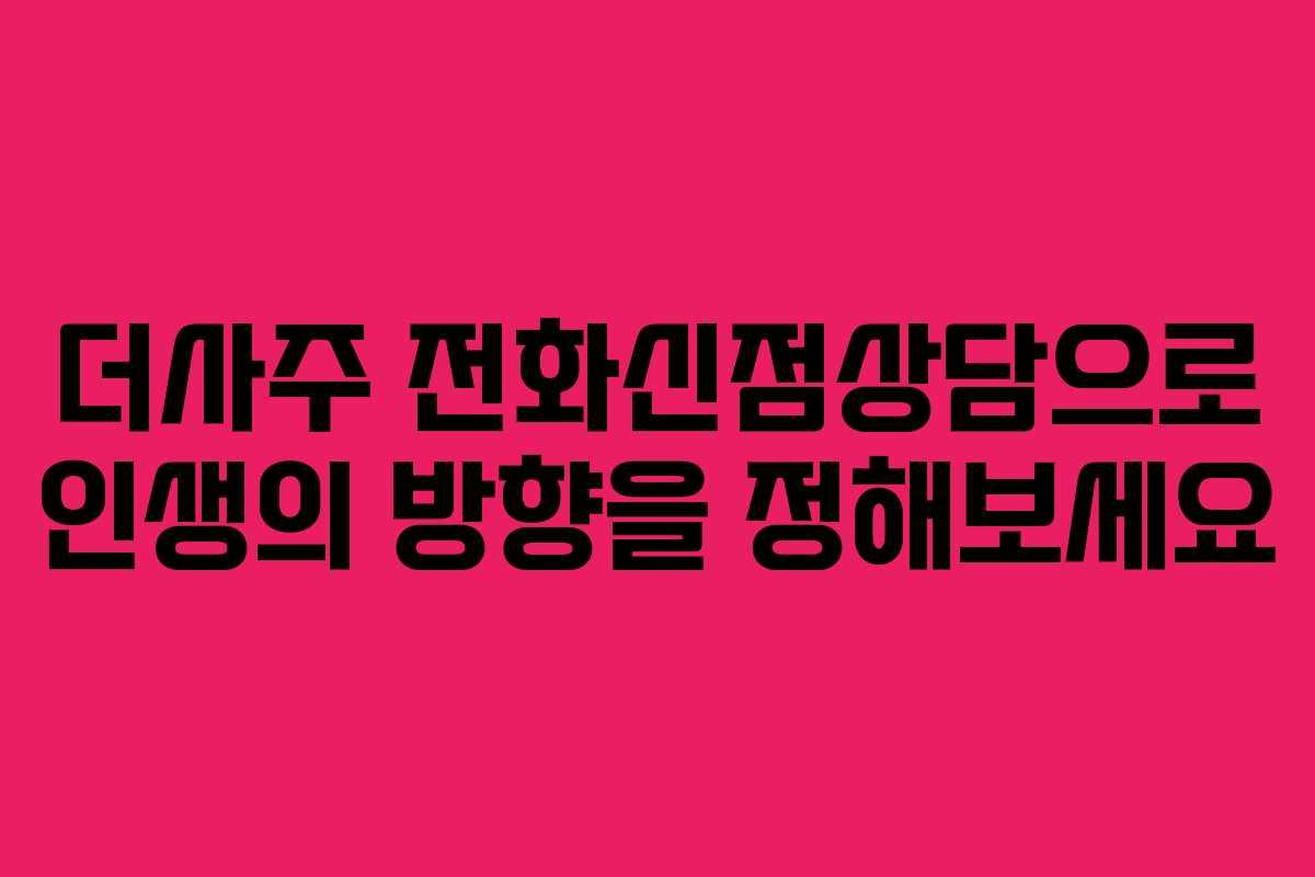 더사주 전화신점상담으로 인생의 방향을 정해보세요