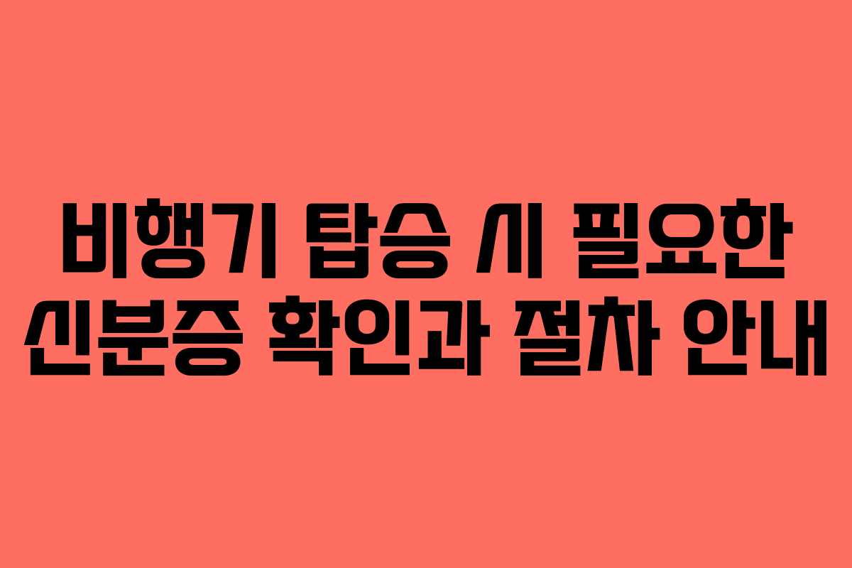 비행기 탑승 시 필요한 신분증 확인과 절차 안내