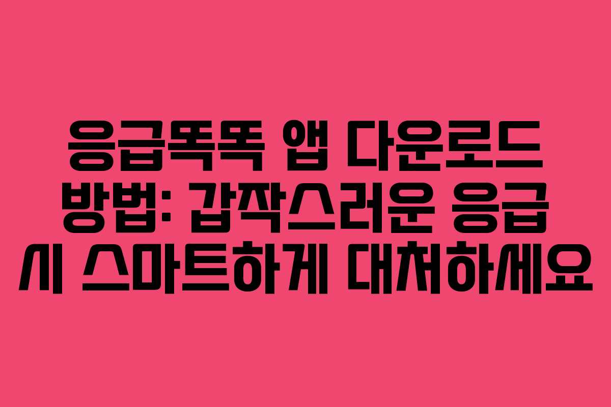응급똑똑 앱 다운로드 방법: 갑작스러운 응급 시 스마트하게 대처하세요