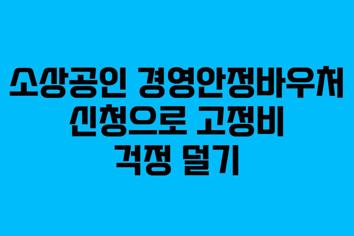 소상공인 경영안정바우처 신청으로 고정비 걱정 덜기