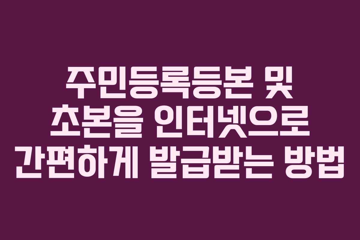 주민등록등본 및 초본을 인터넷으로 간편하게 발급받는 방법
