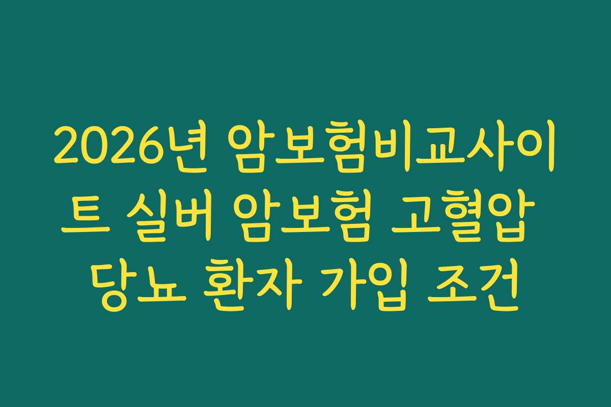2026년 암보험비교사이트 실버 암보험 고혈압 당뇨 환자 가입 조건