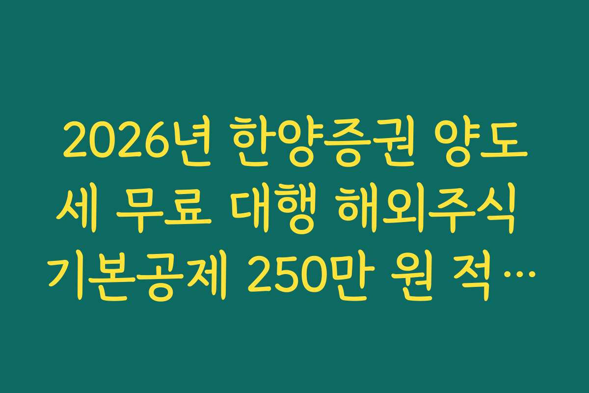 2026년 한양증권 양도세 무료 대행 해외주식 기본공제 250만 원 적용법