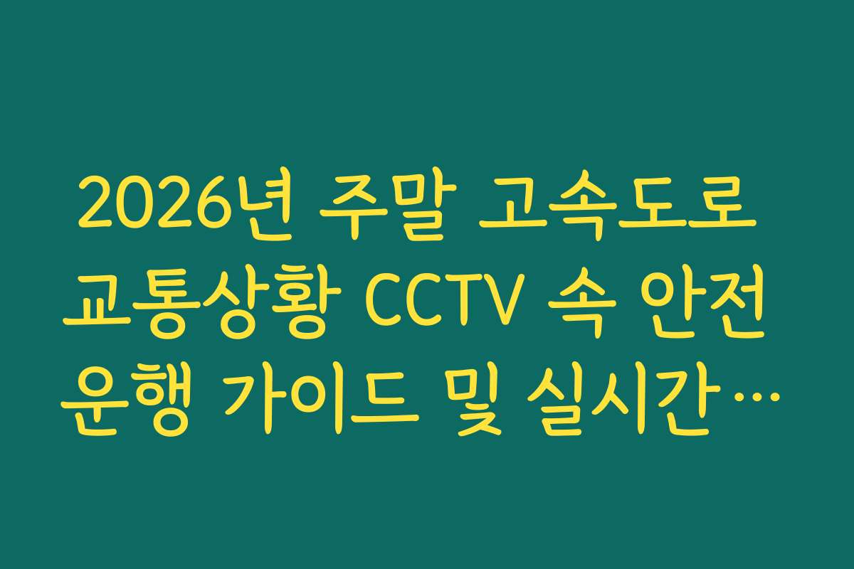 2026년 주말 고속도로 교통상황 CCTV 속 안전 운행 가이드 및 실시간 소통 팩트 분석법