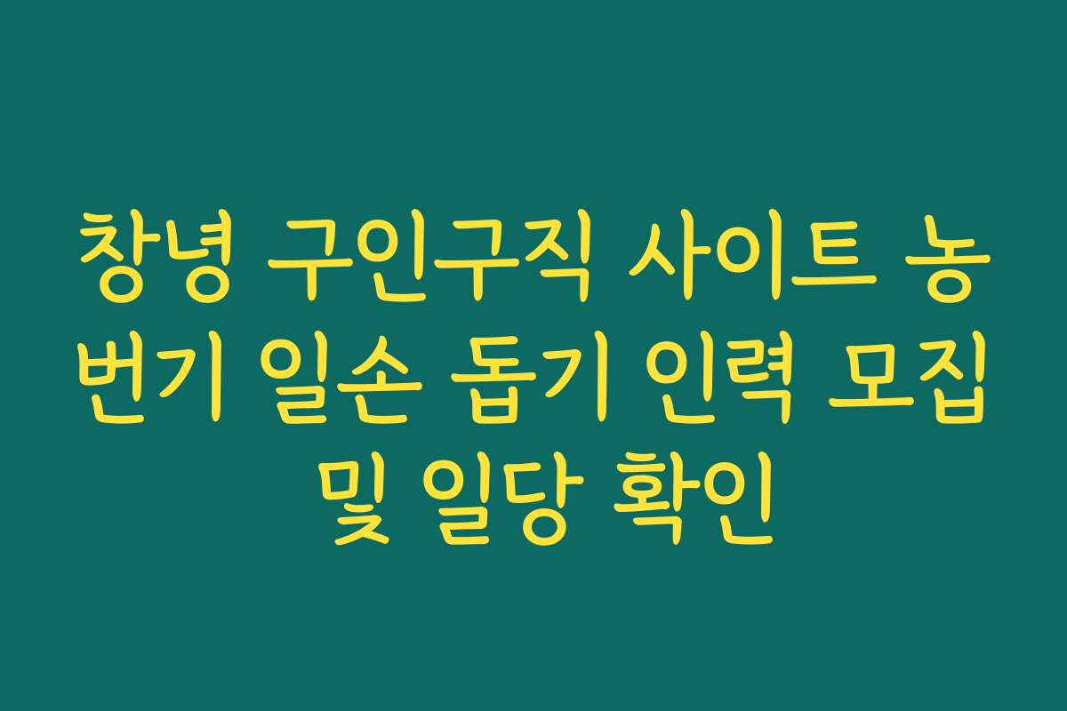 창녕 구인구직 사이트 농번기 일손 돕기 인력 모집 및 일당 확인