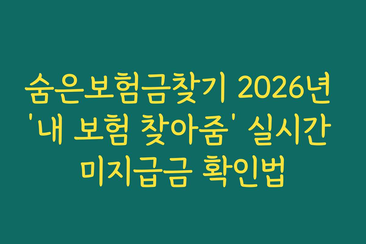 숨은보험금찾기 2026년 ‘내 보험 찾아줌’ 실시간 미지급금 확인법