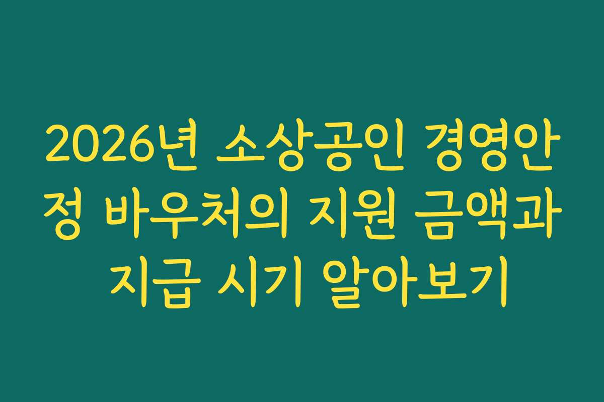 2026년 소상공인 경영안정 바우처의 지원 금액과 지급 시기 알아보기