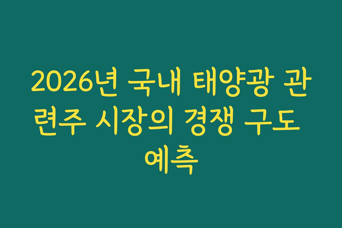 2026년 국내 태양광 관련주 시장의 경쟁 구도 예측