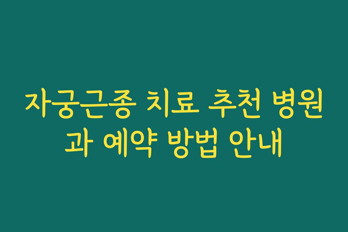 자궁근종 치료 추천 병원과 예약 방법 안내