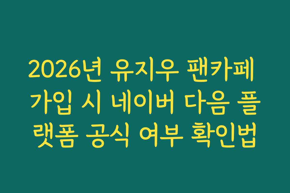 2026년 유지우 팬카페 가입 시 네이버 다음 플랫폼 공식 여부 확인법