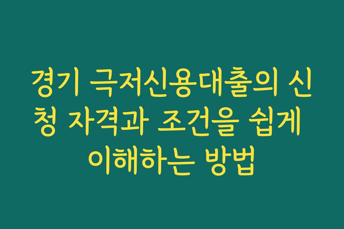 경기 극저신용대출의 신청 자격과 조건을 쉽게 이해하는 방법