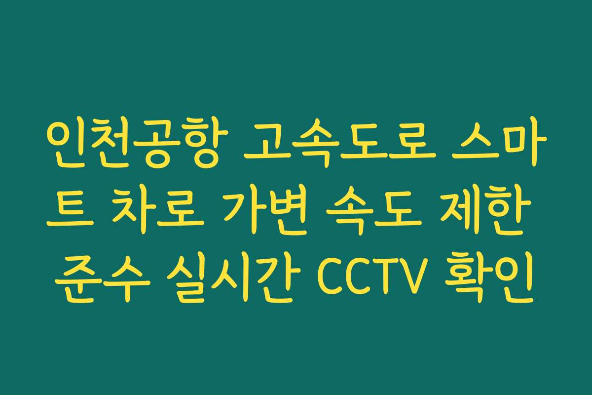 인천공항 고속도로 스마트 차로 가변 속도 제한 준수 실시간 CCTV 확인