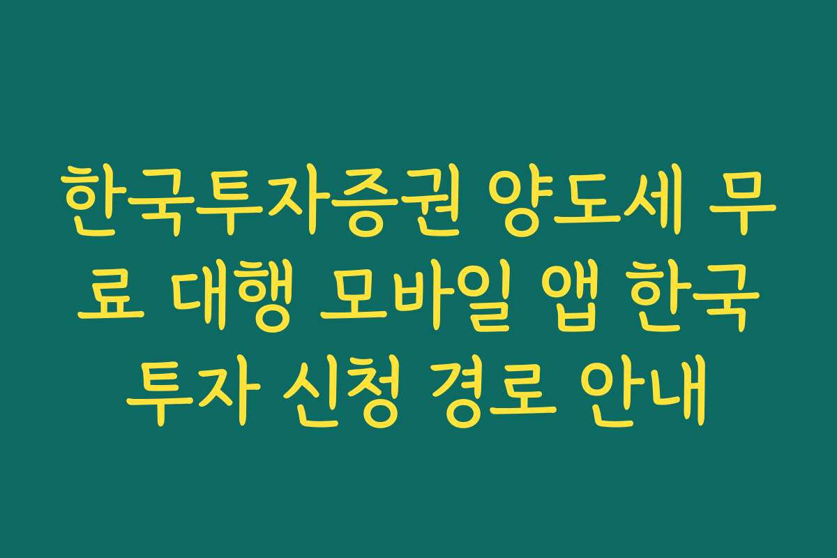 한국투자증권 양도세 무료 대행 모바일 앱 한국투자 신청 경로 안내