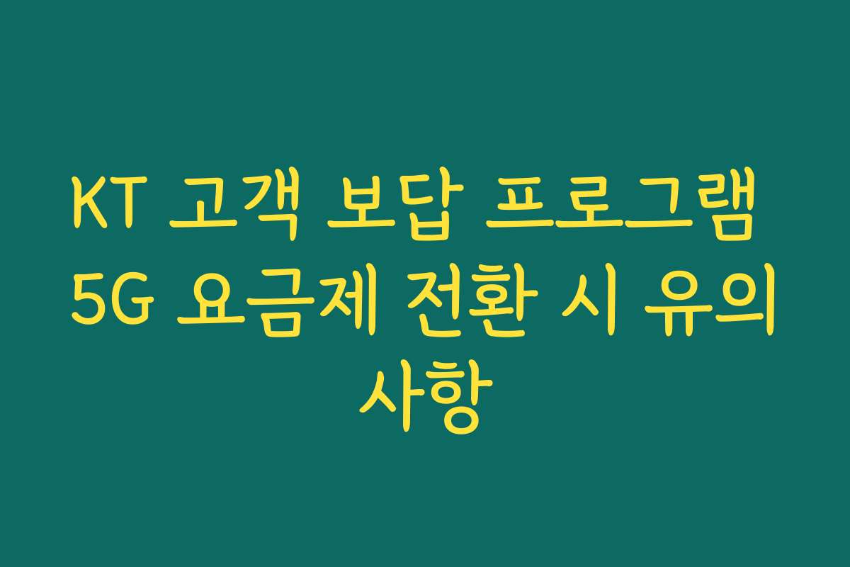KT 고객 보답 프로그램 5G 요금제 전환 시 유의사항