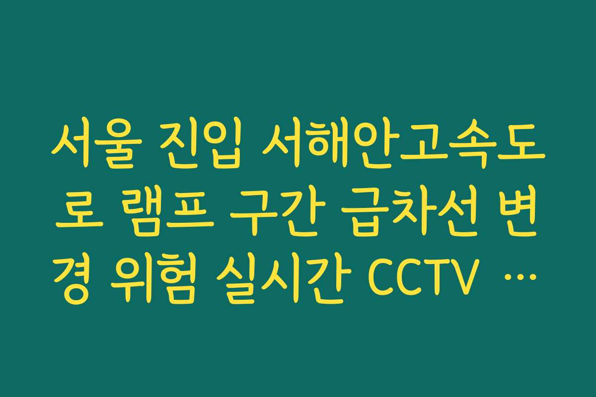 서울 진입 서해안고속도로 램프 구간 급차선 변경 위험 실시간 CCTV 확인