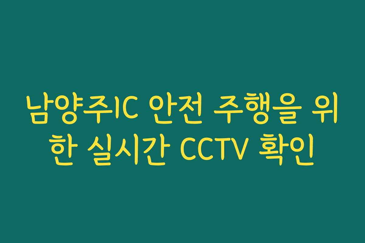 남양주IC 안전 주행을 위한 실시간 CCTV 확인