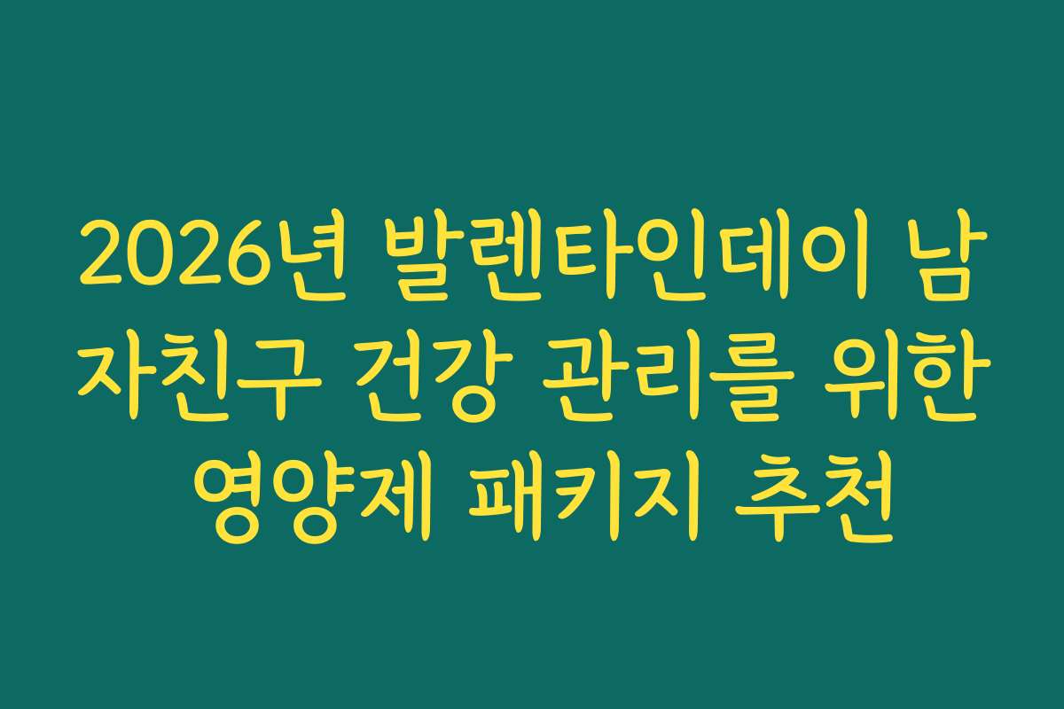 2026년 발렌타인데이 남자친구 건강 관리를 위한 영양제 패키지 추천