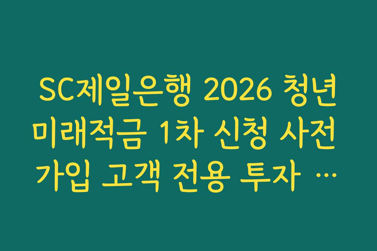 SC제일은행 2026 청년미래적금 1차 신청 사전 가입 고객 전용 투자 전략 리포트 제공