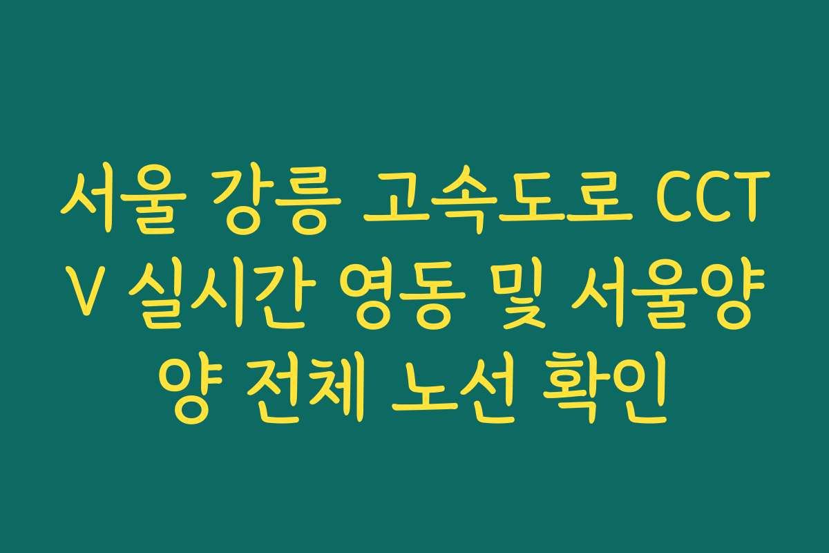 서울 강릉 고속도로 CCTV 실시간 영동 및 서울양양 전체 노선 확인