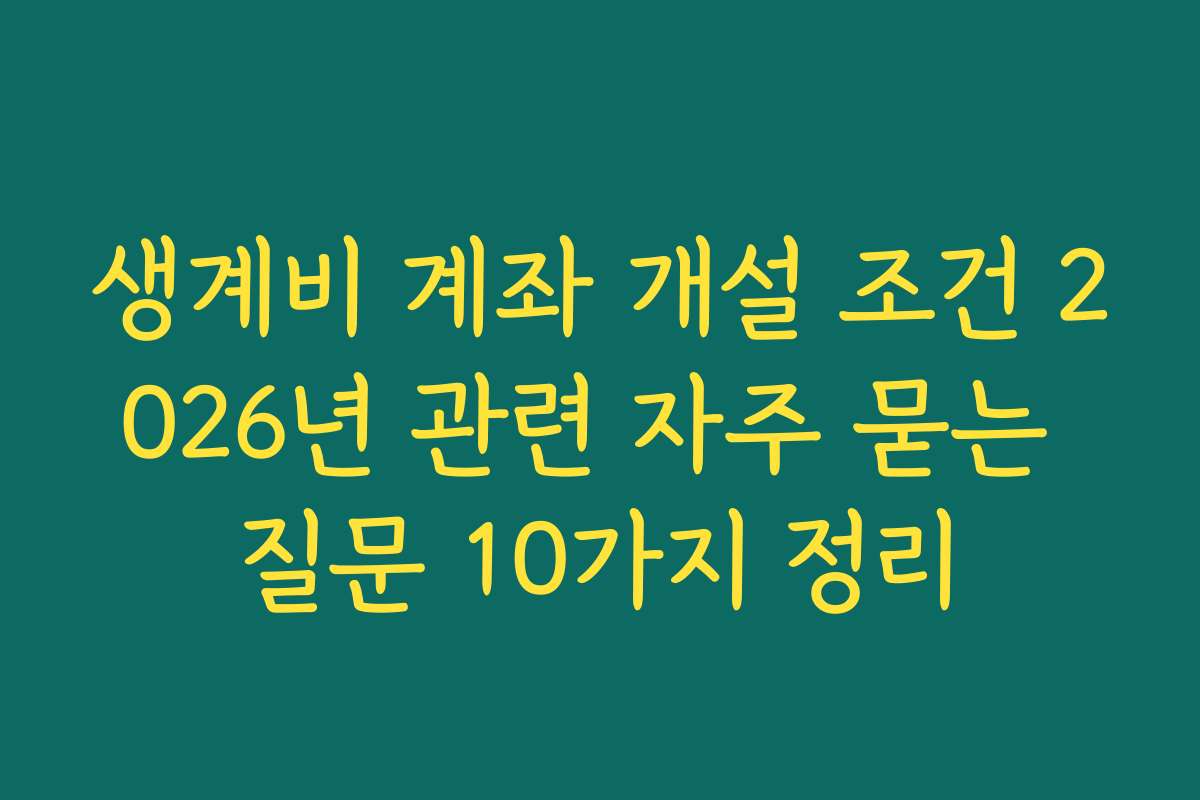 생계비 계좌 개설 조건 2026년 관련 자주 묻는 질문 10가지 정리